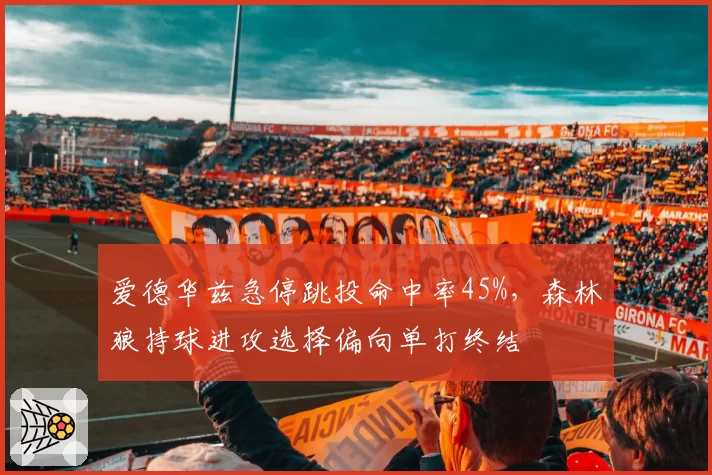 爱德华兹急停跳投命中率45%,森林狼持球进攻选择偏向单打终结