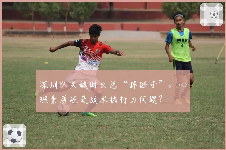 深圳队关键时刻总“掉链子”，心理素质还是战术执行力问题？