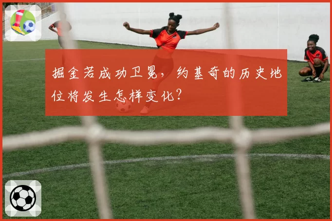 掘金若成功卫冕，约基奇的历史地位将发生怎样变化？