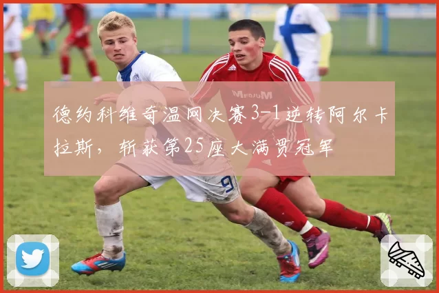 德约科维奇温网决赛3-1逆转阿尔卡拉斯，斩获第25座大满贯冠军
