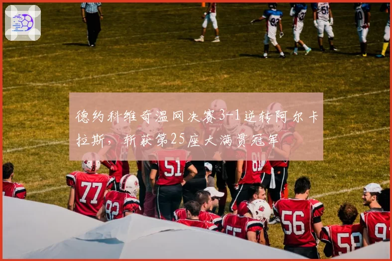 德约科维奇温网决赛3-1逆转阿尔卡拉斯，斩获第25座大满贯冠军