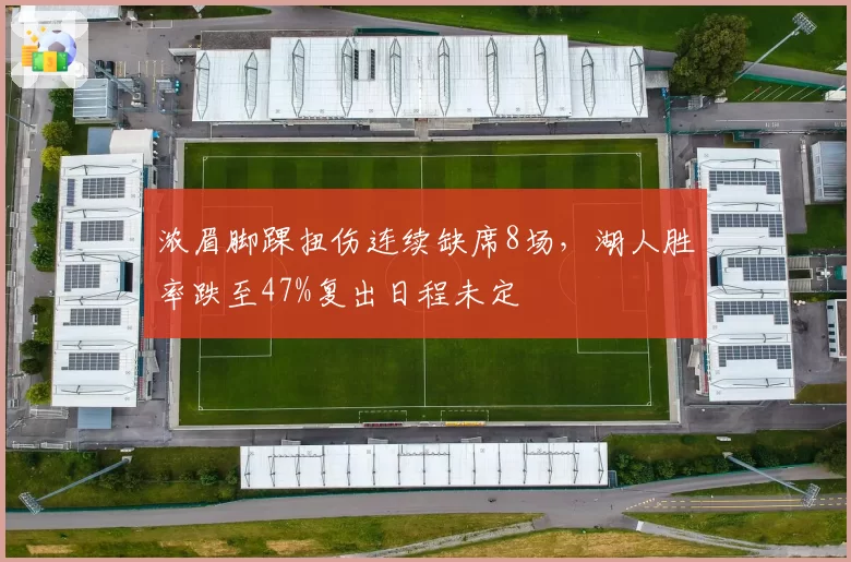 浓眉脚踝扭伤连续缺席8场，湖人胜率跌至47%复出日程未定