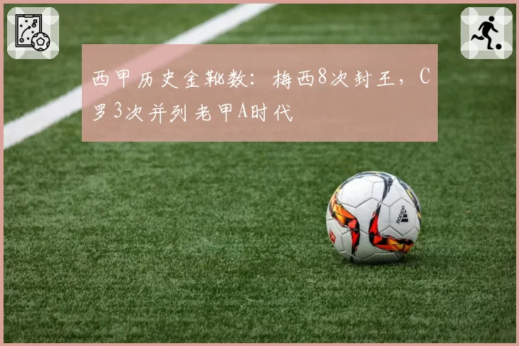 西甲历史金靴数：梅西8次封王，C罗3次并列老甲A时代