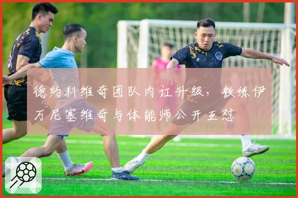 德约科维奇团队内讧升级，教练伊万尼塞维奇与体能师公开互怼