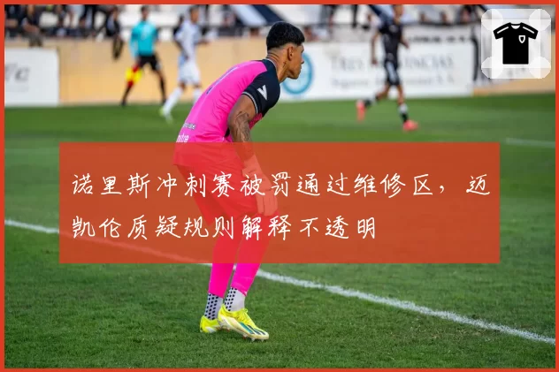 诺里斯冲刺赛被罚通过维修区，迈凯伦质疑规则解释不透明