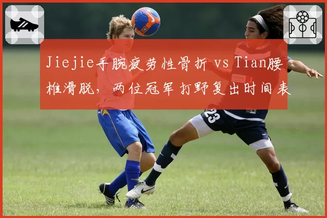 Jiejie手腕疲劳性骨折 vs Tian腰椎滑脱,两位冠军打野复出时间表谁更保守?
