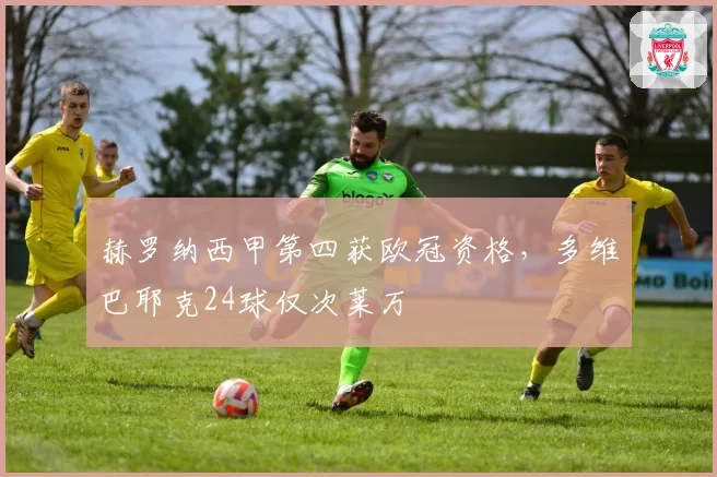 赫罗纳西甲第四获欧冠资格，多维巴耶克24球仅次莱万