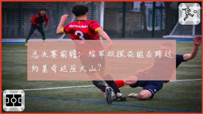 总决赛前瞻：绿军双探花能否跨过约基奇这座大山？