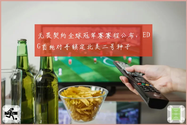 无畏契约全球冠军赛赛程公布,EDG首轮对手锁定北美二号种子