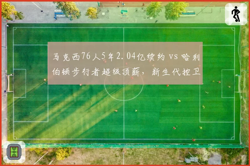 马克西76人5年2.04亿续约 vs 哈利伯顿步行者超级顶薪，新生代控卫合同金额暗藏球队文化差异