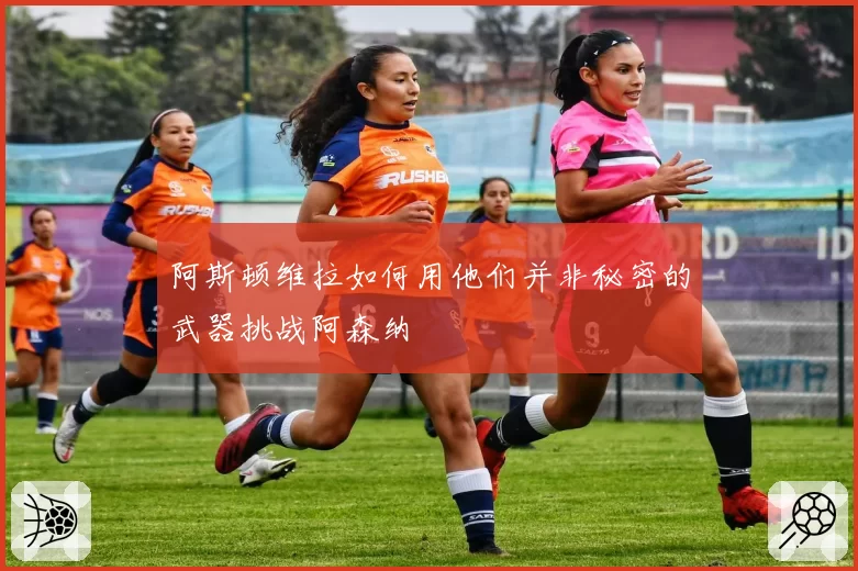 阿斯顿维拉如何用他们并非秘密的武器挑战阿森纳