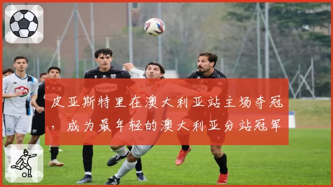 皮亚斯特里在澳大利亚站主场夺冠，成为最年轻的澳大利亚分站冠军