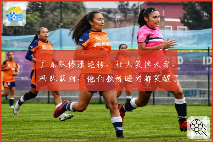 广东队惨遭逆转，让人笑掉大牙，两队获利，他们教练睡觉都笑醒了