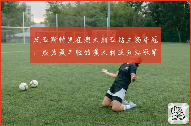 皮亚斯特里在澳大利亚站主场夺冠，成为最年轻的澳大利亚分站冠军